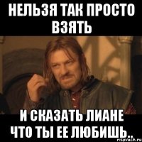 нельзя так просто взять и сказать лиане что ты ее любишь..