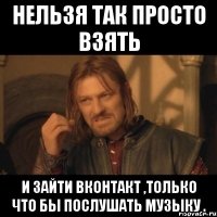 нельзя так просто взять и зайти вконтакт ,только что бы послушать музыку .