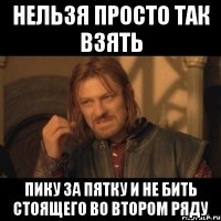 нельзя просто так взять пику за пятку и не бить стоящего во втором ряду