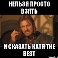 нельзя просто взять и сказать катя the best