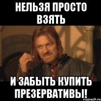 нельзя просто взять и забыть купить презервативы!