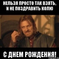 нельзя просто так взять, и не поздравить колю с днем рождения!