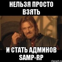 нельзя просто взять и стать админов samp-rp