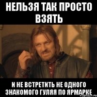 нельзя так просто взять и не встретить не одного знакомого гуляя по ярмарке