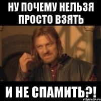 ну почему нельзя просто взять и не спамить?!