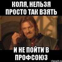 коля, нельзя просто так взять и не пойти в профсоюз