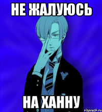 не жалуюсь на ханну