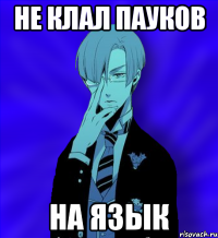 не клал пауков на язык