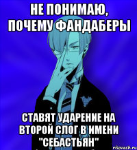 не понимаю, почему фандаберы ставят ударение на второй слог в имени "себастьян"