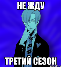 не жду третий сезон