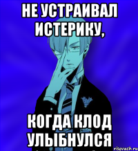 не устраивал истерику, когда клод улыбнулся