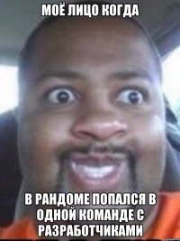моё лицо когда в рандоме попался в одной команде с разработчиками