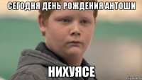 сегодня день рождения антоши нихуясе