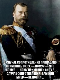  в случае сопротивления приказано применить силу. — кому? — что кому? — кому применить силу в случае сопротивления, вам или мне? — не понял ...