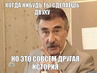 когда нибудь ты сделаешь двуху но это совсем другая история