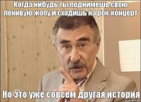 Когда нибудь ты поднимешь свою ленивую жопу и сходишь на рок-концерт Но это уже совсем другая история