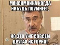 максимкина когда нибудь поумнеет, но это уже совсем другая история!