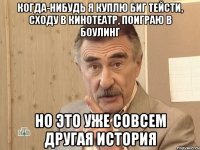 когда-нибудь я куплю биг тейсти, сходу в кинотеатр, поиграю в боулинг но это уже совсем другая история