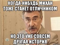 когда-нибудь михан тоже станет отличником но это уже совсем другая история