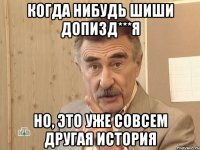 когда нибудь шиши допизд***я но, это уже совсем другая история