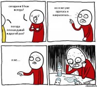 сегодня в 8?как всегда? погода плохая.давай в другой раз? но я же уже оделась и накрасилась... я же....