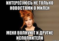 интересуюсь не только новостями о милен меня волнуют и другие исполнители