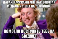 давай, расскажи мне как золотая медаль и 11 лет на "отлично" помогли поступить тебе на бюджет