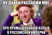 ну давай расскажи мне про промышленный взрыв в российской империи