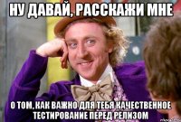 ну давай, расскажи мне о том, как важно для тебя качественное тестирование перед релизом