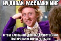 ну давай, расскажи мне о том, как важно для вас качественное тестирование перед релизом