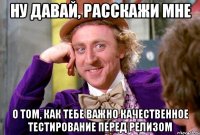 ну давай, расскажи мне о том, как тебе важно качественное тестирование перед релизом