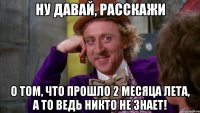 ну давай, расскажи о том, что прошло 2 месяца лета, а то ведь никто не знает!