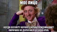 моё лицо когда security ночного клуба придумывает паричину не допуска в ночной клуб