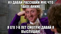 ну давай расскажи мне что такое аниме я его 7-8 лет смотрю,давай я выслушаю