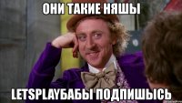 они такие няшы letsplayбабы подпишысь