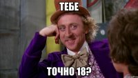 тебе точно 18?