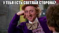 у тебя есть светлая сторона? 