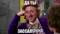 да ты зассал!?!?!?