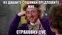 ну давайте спшники предложите мне страховку live