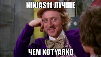 ninjas11 лучше чем kotyarko