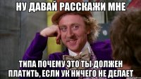 ну давай расскажи мне типа почему это ты должен платить, если ук ничего не делает