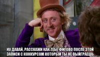  ну давай, расскажи как тебе фигово после этой записи с конкурсом который ты не выйграешь