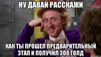 ну давай расскажи как ты прошел предварительный этап и получил 300 голд