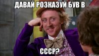 давай розказуй був в ссср?