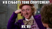 и в субботу тоже спортсмен? ну, ну