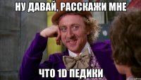 ну давай, расскажи мне что 1d педики