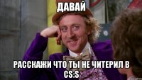 давай расскажи что ты не читерил в cs:s