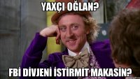 yaxçı oğlan? fbİ dİvjenİ İstİrmİt makasİn?