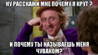 ну расскажи мне почему я крут ? и почему ты называешь меня чуваком?