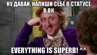 ну давай, напиши себе в статусе в вк everything is superb! ^^